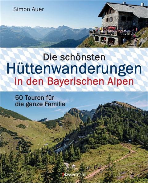 Die sch&ouml;nsten H&uuml;ttenwanderungen in den Bayerischen Alpen. 50 Touren f&uuml;r die ganze Familie. Aktualisiert 2020. Allg&auml;uer, Ammergauer, Berchtesgadener, Chiemgauer Alpen, Karwendel und Wettersteingebirge - Simon Auer