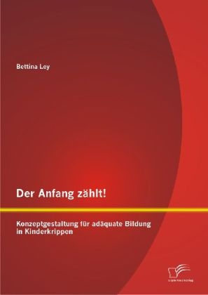 Der Anfang zählt! Konzeptgestaltung für adäquate Bildung in Kinderkrippen