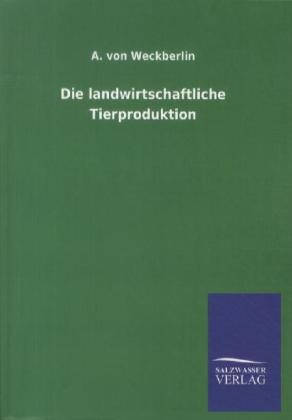 Die landwirtschaftliche Tierproduktion - A. von Weckberlin
