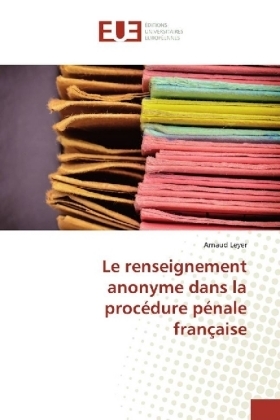 Le renseignement anonyme dans la proc&eacute;dure p&eacute;nale fran&ccedil;aise - Arnaud Leyer
