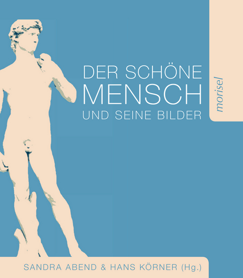 Der sch&ouml;ne Mensch und seine Bilder - Sandra Abend, Dieter Birnbacher, Michael Ebert, Klaus Honnef, Hans K&ouml;rner, J&ouml;rg Scheller, Angela Stercken, Wolfgang Ullrich, Manja Wilkens