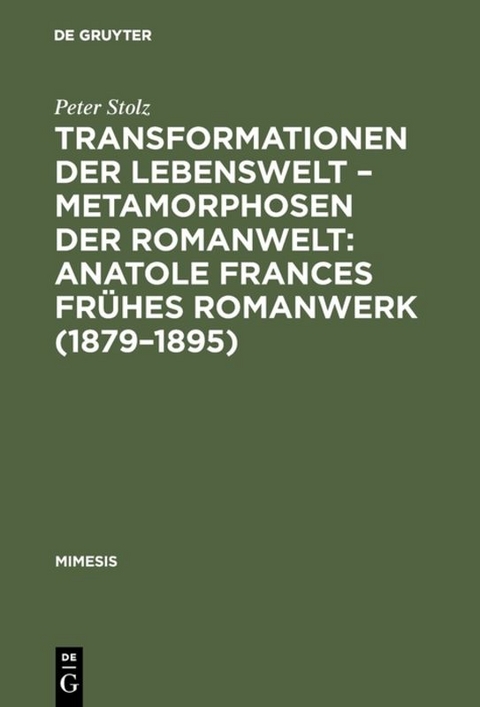 Transformationen der Lebenswelt &ndash; Metamorphosen der Romanwelt: Anatole Frances fr&uuml;hes Romanwerk (1879&ndash;1895) - Peter Stolz