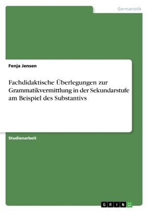 Fachdidaktische &Atilde;berlegungen zur Grammatikvermittlung in der Sekundarstufe am Beispiel des Substantivs - Fenja Jensen