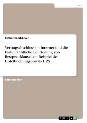 Vertragsabschluss im Internet und die kartellrechtliche Beurteilung von Bestpreisklausel am Beispiel des Hotelbuchungsportals HRS - Katharina Str&Atilde;&curren;tker