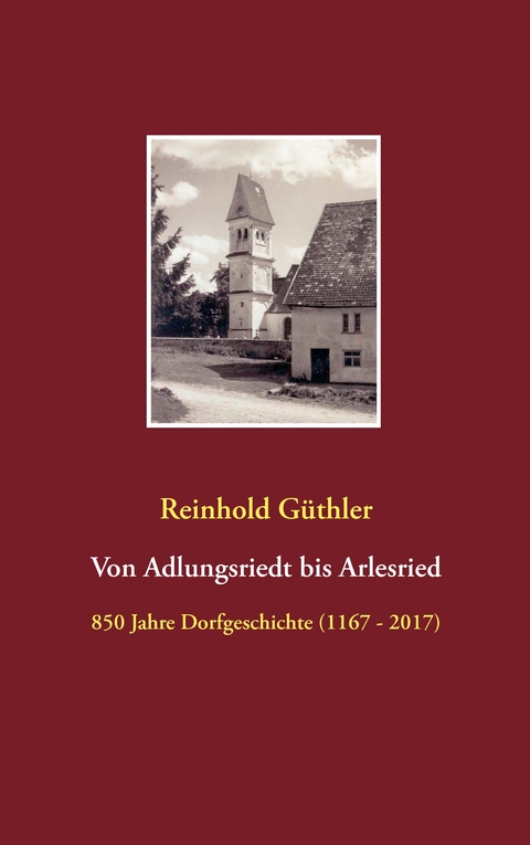 Von Adlungsriedt bis Arlesried - Reinhold G&uuml;thler