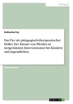 Das Tier als p&Atilde;&curren;dagogisch-therapeutischer Helfer. Der Einsatz von Pferden in tiergest&Atilde;&frac14;tzten Interventionen bei Kindern und Jugendlichen - Katharina Fey