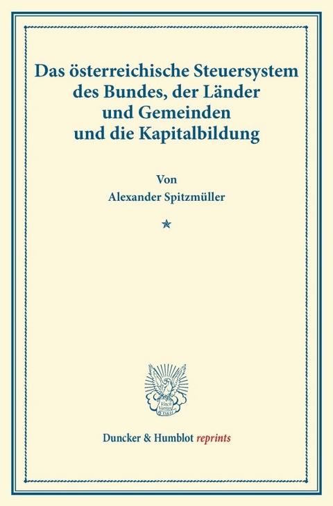 Das &ouml;sterreichische Steuersystem des Bundes, der L&auml;nder und Gemeinden und die Kapitalbildung. - Alexander Spitzm&uuml;ller