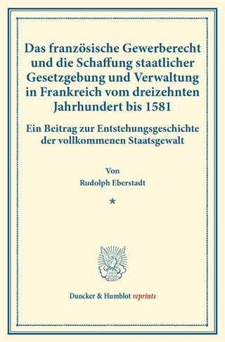 Das französische Gewerberecht und die Schaffung staatlicher Gesetzgebung und Verwaltung in Frankreich vom dreizehnten Jahrhundert bis 1581.