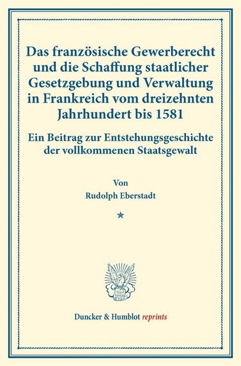 Das franz&ouml;sische Gewerberecht und die Schaffung staatlicher Gesetzgebung und Verwaltung in Frankreich vom dreizehnten Jahrhundert bis 1581. - Rudolph Eberstadt