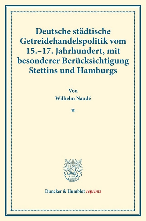 Deutsche st&auml;dtische Getreidehandelspolitik vom 15.&ndash;17. Jahrhundert, mit besonderer Ber&uuml;cksichtigung Stettins und Hamburgs. - Wilhelm Naud&eacute;