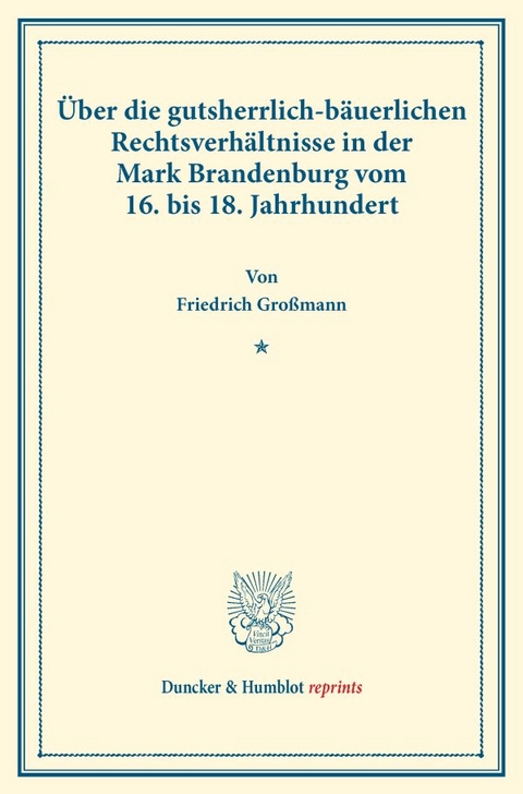 &Uuml;ber die gutsherrlich-b&auml;uerlichen Rechtsverh&auml;ltnisse in der Mark Brandenburg vom 16. bis 18. Jahrhundert. - Friedrich Gro&szlig;mann