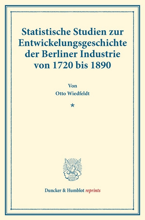 Statistische Studien zur Entwickelungsgeschichte der Berliner Industrie von 1720 bis 1890. - Otto Wiedfeldt