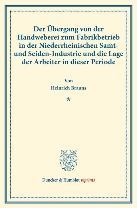 Der &Uuml;bergang von der Handweberei zum Fabrikbetrieb in der Niederrheinischen Samt- und Seiden-Industrie und die Lage der Arbeiter in dieser Periode. - Heinrich Brauns