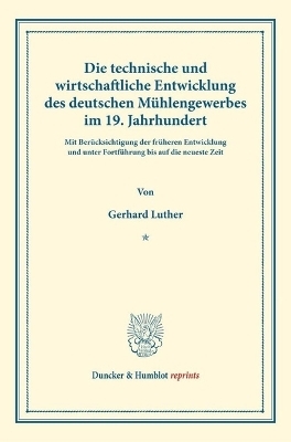 Die technische und wirtschaftliche Entwicklung des deutschen M&uuml;hlengewerbes im 19. Jahrhundert. - Gerhard Luther