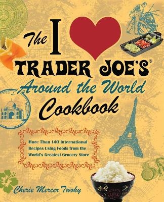 The I Love Trader Joe's Around the World Cookbook - Cherie Mercer Twohy