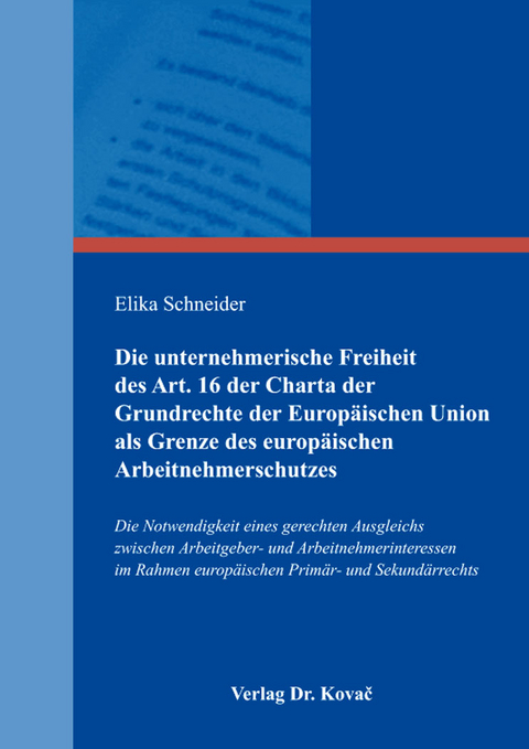 Die unternehmerische Freiheit des Art. 16 der Charta der Grundrechte der Europ&auml;ischen Union als Grenze des europ&auml;ischen Arbeitnehmerschutzes - Elika Schneider
