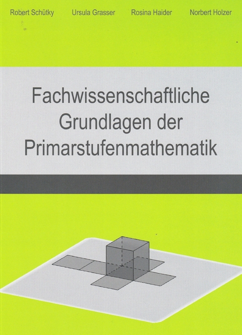Fachwissenschaftliche Grundlagen der Primarstufenmathematik - Robert Sch&uuml;tky, Ursula Grasser, Rosina Haider, Norbert Holzer