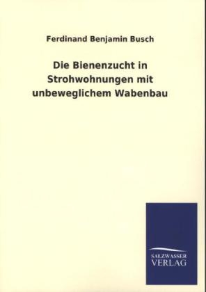 Die Bienenzucht in Strohwohnungen mit unbeweglichem Wabenbau - Ferdinand Benjamin Busch