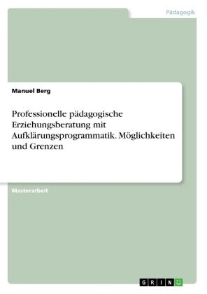 Professionelle p&Atilde;&curren;dagogische Erziehungsberatung mit Aufkl&Atilde;&curren;rungsprogrammatik. M&Atilde;&para;glichkeiten und Grenzen - Manuel Berg