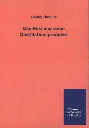 Das Holz und seine Destillationsprodukte