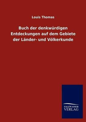 Buch der denkw&Atilde;&frac14;rdigen Entdeckungen auf dem Gebiete der L&Atilde;&curren;nder- und V&Atilde;&para;lkerkunde - Louis Thomas
