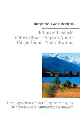 Pflanzenbasierte Vollwertkost - Sapere Aude - Carpe Diem - Nada Brahma - Theophrastus von Hohenheim