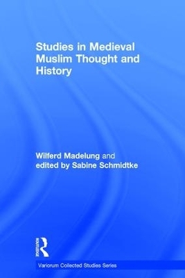 Studies in Medieval Muslim Thought and History - Wilferd Madelung, edited by Sabine Schmidtke