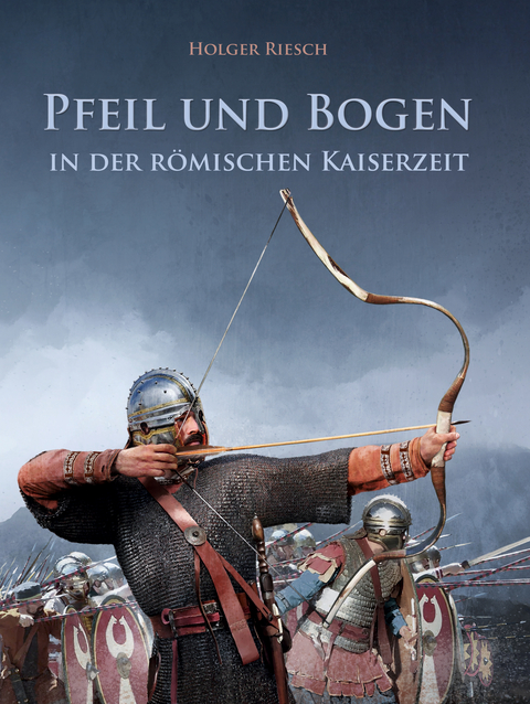 Pfeil und Bogen in der r&ouml;mischen Kaiserzeit - Holger Riesch