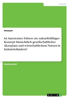 Ist Autonomes Fahren ein zukunftsf&Atilde;&curren;higes Konzept hinsichtlich gesellschaftlicher Akzeptanz und wirtschaftlichem Nutzen in Industriel&Atilde;&curren;ndern? -  Anonymous