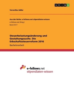 Steuerbelastungs&auml;nderung und Gestaltungssuche. Die Erbschaftssteuerreform 2016 - Veronika Adler