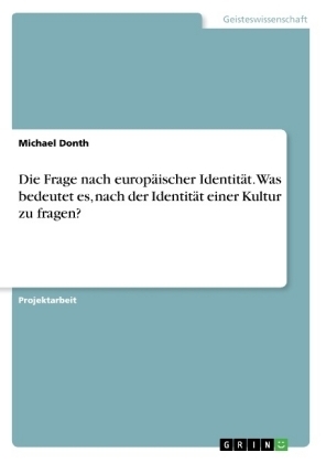 Die Frage nach europ&Atilde;&curren;ischer Identit&Atilde;&curren;t. Was bedeutet es, nach der Identit&Atilde;&curren;t einer Kultur zu fragen? - Michael Donth