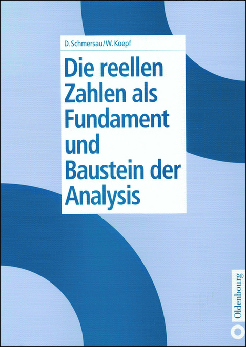 Die reellen Zahlen als Fundament und Baustein der Analysis - Dieter Schmersau, Wolfram Koepf