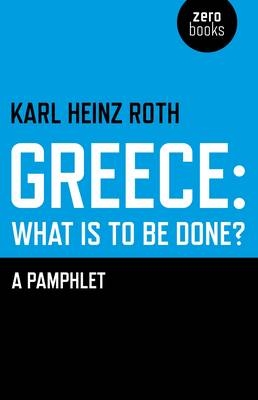 Greece: what is to be done? &ndash; A Pamphlet - Karl Roth