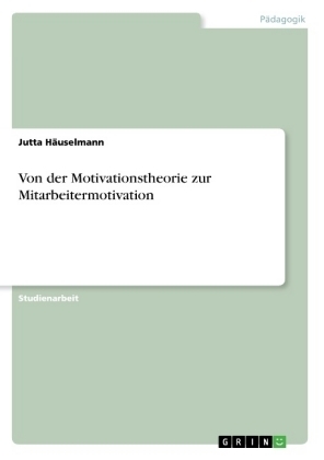 Von der Motivationstheorie zur Mitarbeitermotivation - Jutta H&Atilde;&curren;uselmann
