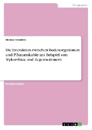 Die Interaktion zwischen Bodenorganismen und Pflanzenkohle am Beispiel von Mykorrhiza und Regenw&uuml;rmern - Denise Lenders