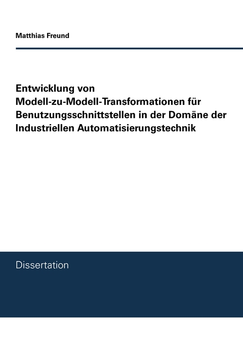 Entwicklung von Modell-zu-Modell-Transformationen für Benutzungsschnittstellen in der Domäne der Industriellen Automatisierungstechnik - Matthias Freund