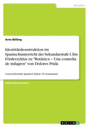 IdentitÃ¤tskonstruktion im Spanischunterricht der Sekundarstufe I. Ein FÃ¶rderzyklus zu "BotaÂ¿nica - Una comedia de milagros" von Dolores Prida - Arne BÃ¶lling