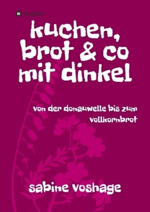 kuchen, brot und co mit dinkel - Sabine Voshage