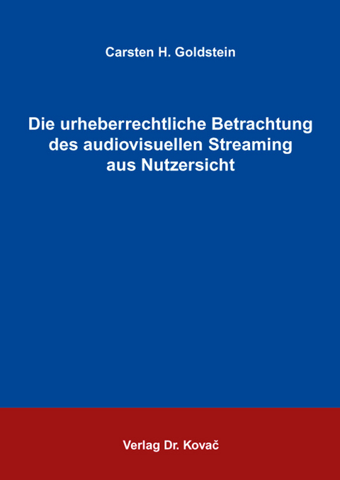 Die urheberrechtliche Betrachtung des audiovisuellen Streaming aus Nutzersicht - Carsten H. Goldstein