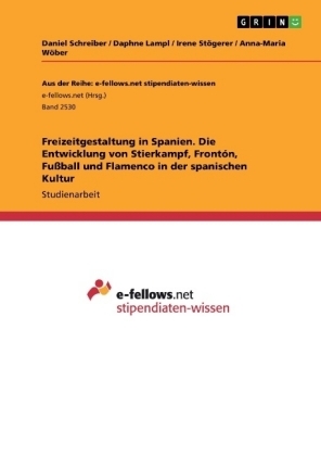 Freizeitgestaltung in Spanien. Die Entwicklung von Stierkampf, FrontÃ³n, FuÃball und Flamenco in der spanischen Kultur