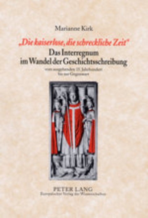&laquo;Die kaiserlose, die schreckliche Zeit&raquo;- Das Interregnum im Wandel der Geschichtsschreibung - Marianne Kirk