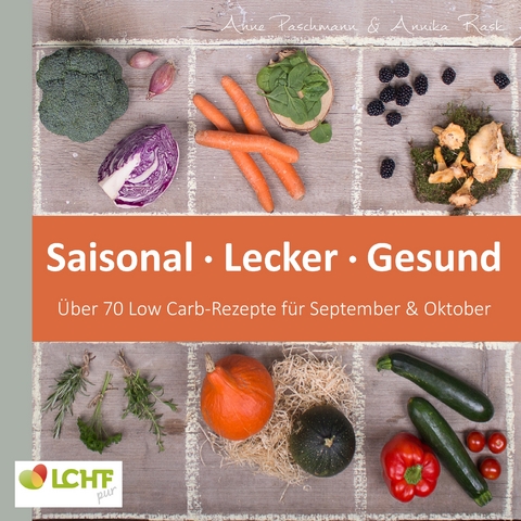LCHF pur: Saisonal. Lecker. Gesund - &uuml;ber 70 Low Carb-Rezepte f&uuml;r September & Oktober - Annika Rask, Anne Paschmann