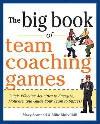 The Big Book of Team Coaching Games: Quick, Effective Activities to Energize, Motivate, and Guide Your Team to Success - Mary Scannell, Mike Mulvihill, Joanne Schlosser
