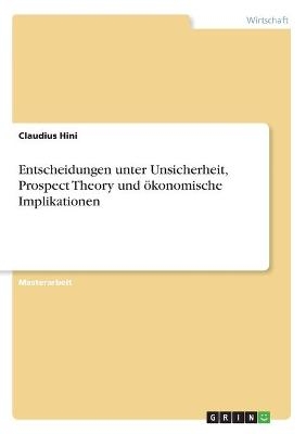 Entscheidungen unter Unsicherheit, Prospect Theory und &Atilde;&para;konomische Implikationen - Claudius Hini