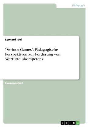 "Serious Games". P&Atilde;&curren;dagogische Perspektiven zur F&Atilde;&para;rderung von Werturteilskompetenz - Leonard Idel