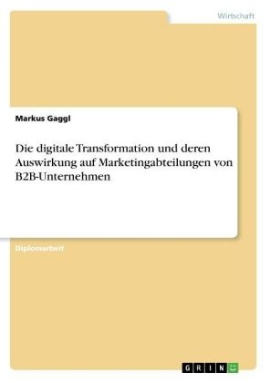 Die digitale Transformation und deren Auswirkung auf Marketingabteilungen von B2B-Unternehmen - Markus Gaggl