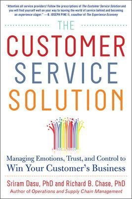 The Customer Service Solution: Managing Emotions, Trust, and Control to Win Your Customer&rsquo;s Business - Sriram Dasu, Richard Chase