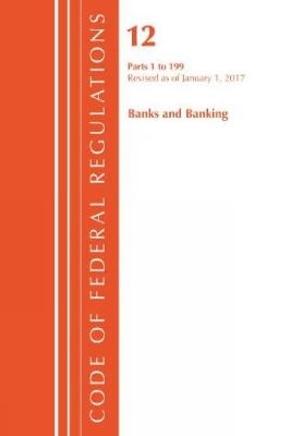 Code of Federal Regulations, Title 12 Banks and Banking 1-199, Revised as of January 1, 2017 -  Office of The Federal Register (U.S.)