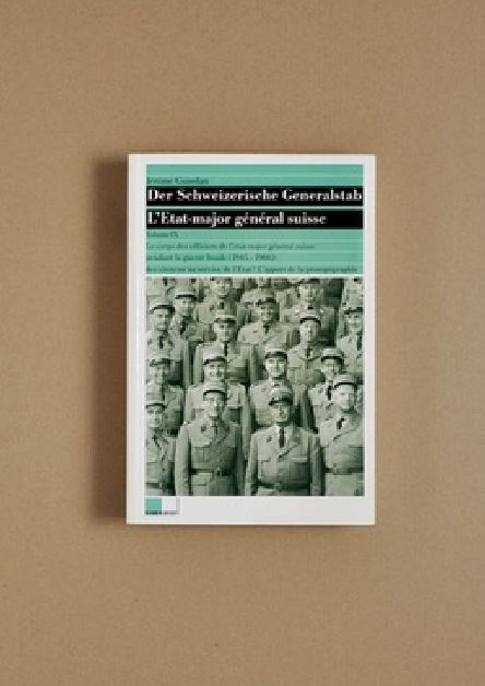 Der Schweizerische Generalstab / Le corps des officiers de l'&eacute;tat-major g&eacute;n&eacute;ral suisse pendant la guerre froide (1945-1966): des citoyens au service de l'Etat? - J&eacute;r&ocirc;me Guisolan