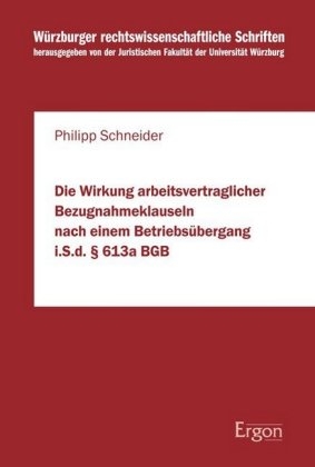 Die Wirkung arbeitsvertraglicher Bezugnahmeklauseln nach einem Betriebs&uuml;bergang i.S.d. &sect; 613a BGB - Philipp Schneider